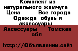 Комплект из натурального жемчуга  › Цена ­ 800 - Все города Одежда, обувь и аксессуары » Аксессуары   . Томская обл.